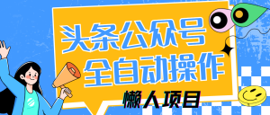 懒人项目,多平台操作全自动运行,头条,公众号,下班实操5分钟日入500+-KJ分享