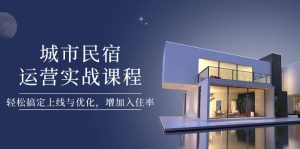 城市民宿运营实战课程,轻松搞定上线与优化,增加入住率-KJ分享