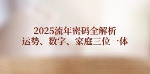 2025流年密码全解析，运势、数字、家庭三位一体-KJ分享