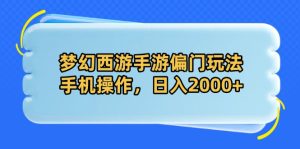 梦幻西游手游偏门玩法，手机操作，日入2000+-KJ分享