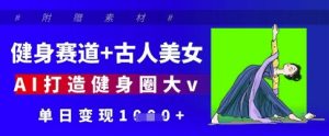 健身赛道+古人美女，AI打造健身圈大v，单日变现多张-KJ分享