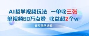 AI哲学视频新玩法 一单398元-单条视频60W点赞收益过W-KJ分享