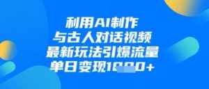 利用AI制作与古人对话的视频,最新玩法引爆流量,单日变现1k-KJ分享