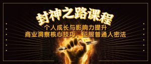 封神之路课程,个人成长与影响力提升,商业洞察核心技巧,征服普通人密法-KJ分享