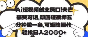 Ai短视频创业风口,夫妻搞笑对话,动画短视频五分钟做一条,可矩阵操作,轻松日入1k+-KJ分享