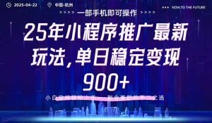 25年小程序推广最新玩法，单日稳定变现900+，小白轻松上手-KJ分享