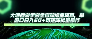 大话西游手游全自动撸金项目，单窗口日入50+可矩阵批量操作-KJ分享