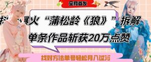 爆火“蒲松龄《狼》”实战拆解,仅6条作品涨粉24W,单条作品收获20W点赞,找对方法轻松起号月入过W-KJ分享