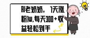 AI老奶奶，7天1w涨粉,每天300+收益轻松到手-KJ分享
