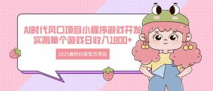 2025最热抖音官方项目 Ai时代风口项目小程序游戏开发 实测单个游戏日收…-KJ分享