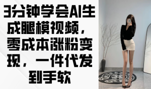 3分钟学会AI生成腿模视频,零成本涨粉变现,一件代发到手软-KJ分享