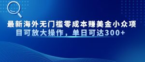 最新海外无门槛零成本赚美金小众项目可放大操作，单日可达300+-KJ分享