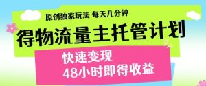 得物流量主托管计划,原创独家玩法,每天几分钟,快速变现,48小时即得收益-KJ分享