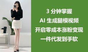 3分钟掌握AI生成腿模视频,开启零成本涨粉变现,一件代发到手软-KJ分享