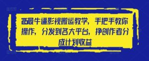2025最牛逼影视搬运教学，手把手教你操作，分发到各大平台，挣创作者分成计划收益-KJ分享