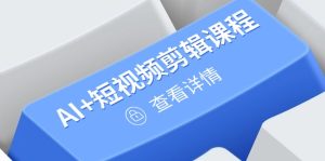 从入门到精通，AI+短视频剪辑课程，掌握账号运营直播技巧，打造爆款-KJ分享