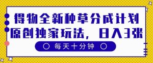 得物全新种草分成计划，原创独家玩法，每天只需十分钟，单日稳定变现多张-KJ分享
