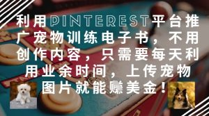 利用Pinterest平台推广宠物训练电子书，不用创作内容，只需要每天利用业余时间，上传宠物图片就能挣美金!-KJ分享