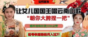 让女儿国国王开口唱云南山歌“朝你大胯捏一把”，爆笑视频狂揽点赞20W点赞，熟练后起号快轻松月入过W-KJ分享