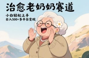 视频号治愈老奶奶赛道,小白轻松上手,日入多张,多平台变现-KJ分享