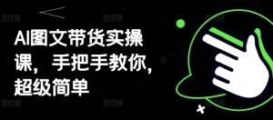 AI图文带货实操课，手把手教你，超级简单-KJ分享