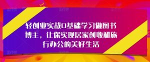 轻创业实战0基础学习做图书博主,让你实现居家创收和旅行办公的美好生活-KJ分享