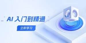 AI 入门到精通,五阶课程学通识,掌握多领域实操要点-KJ分享