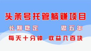 头条号托管躺赚项目,长期稳定,可做五年,每天十分钟,收益几百块-KJ分享