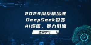 2025无界精品课,DeepSeek裂变,AI爆图,暴力引流助力淘系运营-KJ分享
