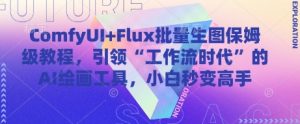 ComfyUI+Flux批量生图保姆级教程,引领“工作流时代”的AI绘画工具,小白秒变高手-KJ分享