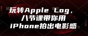 玩转Apple Log,八节课带你用iPhone拍出电影感-KJ分享