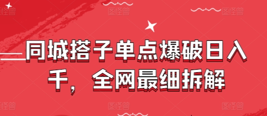 同城搭子单点爆破日入千，全网最细拆解-KJ分享