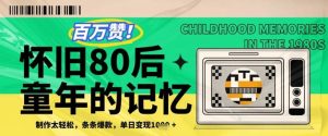 百万赞!利用复刻80年代童年回忆杀,条条爆款,单日变现几张-KJ分享
