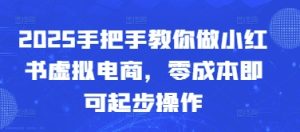 2025手把手教你做小红书虚拟电商,零成本即可起步操作-KJ分享