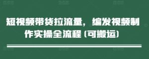 短视频带货拉流量，编发视频制作实操全流程(可搬运)-KJ分享
