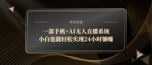 一部手机+AI无人直播系统,小白也能轻松实现24小时躺赚-KJ分享