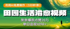 利用AI免费制作田园生活治愈视频,条条爆款点赞20W,单日变现几张-KJ分享