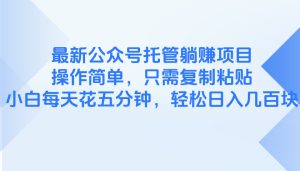 最新公众号托管躺赚项目,操作简单,只需复制粘贴,小白每天花五分钟,…-KJ分享