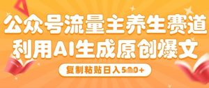 公众号流量主养生赛道，利用AI生成原创爆文，复制粘贴日入5张-KJ分享