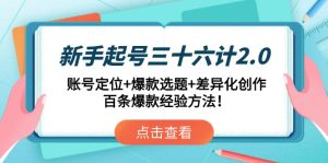 新手起号三十六计2.0：账号定位+爆款选题+差异化创作，百条爆款经验方法！-KJ分享