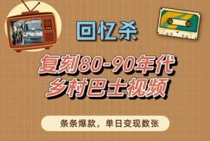 回忆杀!复刻80-90年代乡村巴士视频,条条爆款,单日变现数张-KJ分享