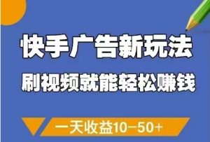 快手广告新玩法，刷视频就能轻松挣钱，一天收益10-50+-KJ分享