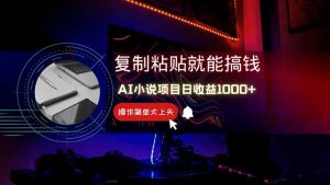 AI写小说日赚1000+,0基础也能操作,副业新手闭眼跟做!-KJ分享