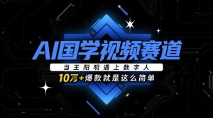 AI国学视频赛道:当王阳明遇上数字人,10w+爆款就是这么简单-KJ分享