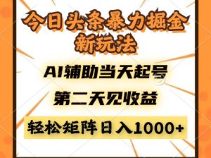 今日头条暴利掘金新玩法,AI辅助当天起号,第二天见收益,轻松矩阵日入…-KJ分享