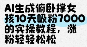 AI生成俯卧撑女孩,10天吸粉7000的实操教程,涨粉轻轻松松-KJ分享