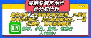 最新爱奇艺创作者分成计划，不需要繁琐的剪辑，只需要简单动手搬运，一键过原创，有手就能做-KJ分享