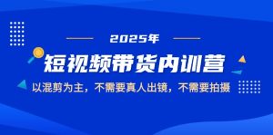 2025短视频带货内训营，以混剪为主，不需要真人出镜，不需要拍摄-KJ分享