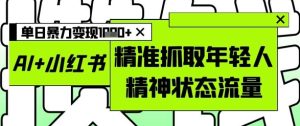 AI+小红书图文,精准抓取年轻人精神状态流量,单日暴力变现多张-KJ分享