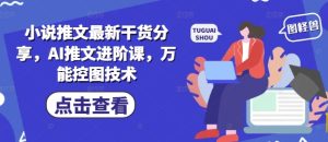小说推文最新干货分享,AI推文进阶课,万能控图技术-KJ分享